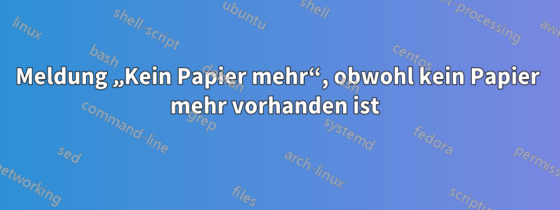 Meldung „Kein Papier mehr“, obwohl kein Papier mehr vorhanden ist 