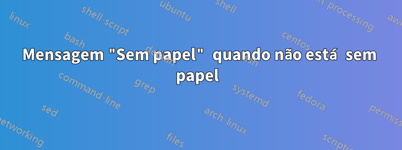 Mensagem "Sem papel" quando não está sem papel 