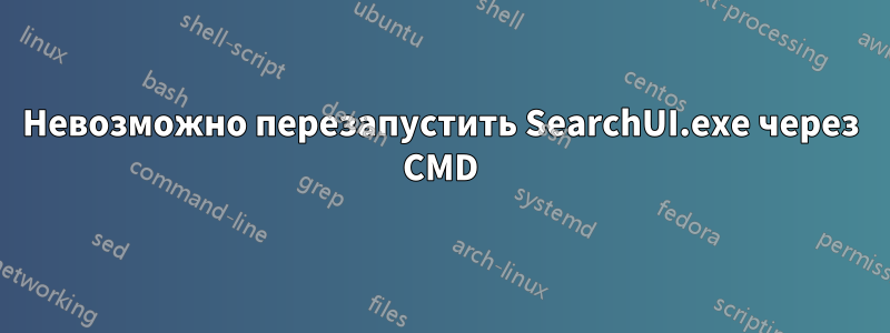 Невозможно перезапустить SearchUI.exe через CMD