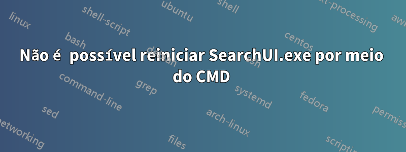 Não é possível reiniciar SearchUI.exe por meio do CMD