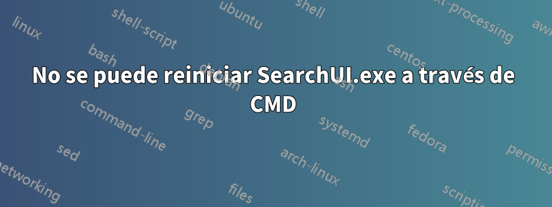 No se puede reiniciar SearchUI.exe a través de CMD