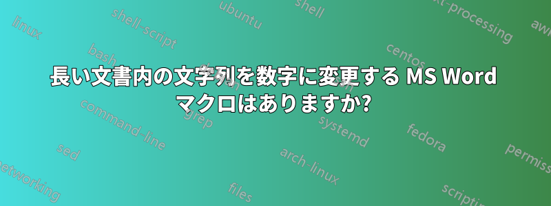 長い文書内の文字列を数字に変更する MS Word マクロはありますか?