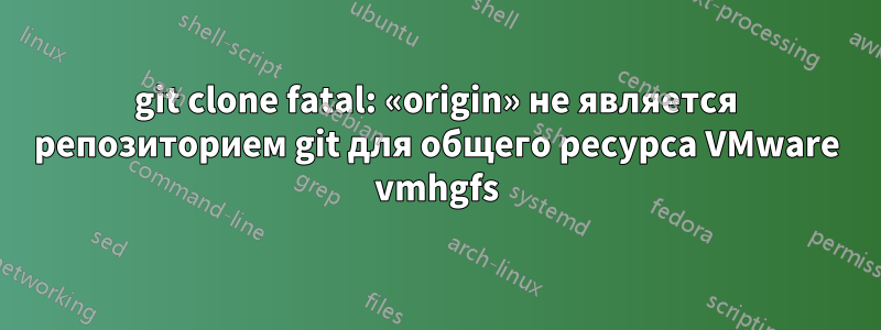 git clone fatal: «origin» не является репозиторием git для общего ресурса VMware vmhgfs