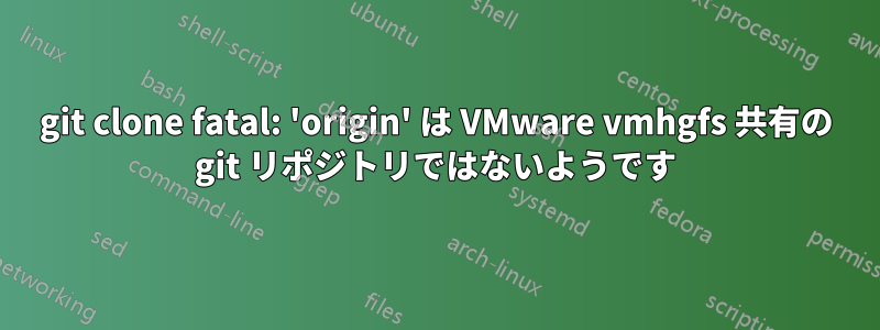 git clone fatal: 'origin' は VMware vmhgfs 共有の git リポジトリではないようです