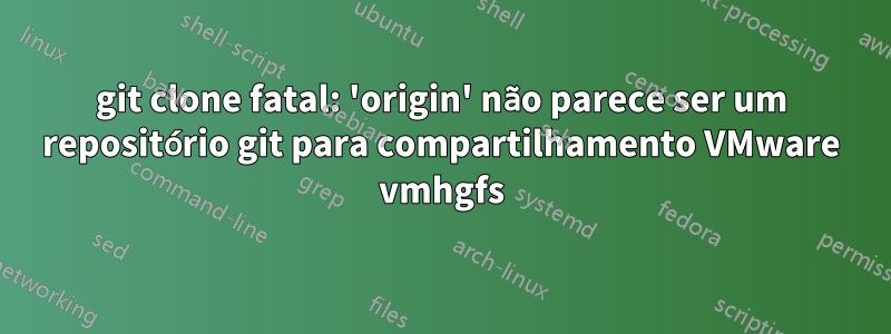 git clone fatal: 'origin' não parece ser um repositório git para compartilhamento VMware vmhgfs