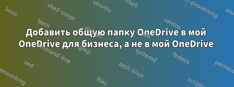 Добавить общую папку OneDrive в мой OneDrive для бизнеса, а не в мой OneDrive