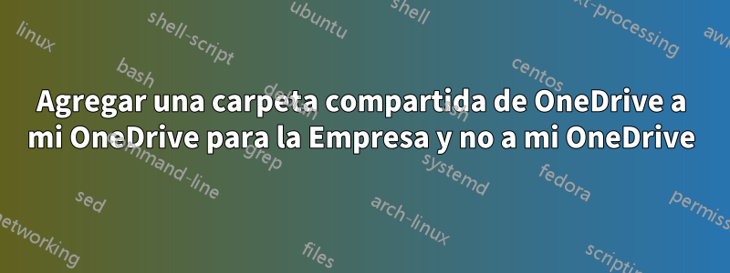 Agregar una carpeta compartida de OneDrive a mi OneDrive para la Empresa y no a mi OneDrive