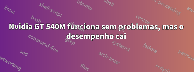 Nvidia GT 540M funciona sem problemas, mas o desempenho cai
