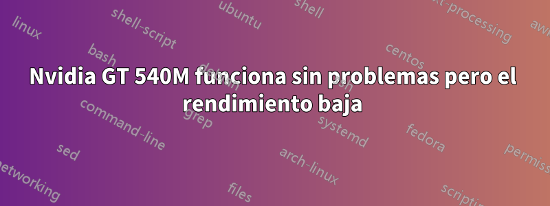 Nvidia GT 540M funciona sin problemas pero el rendimiento baja