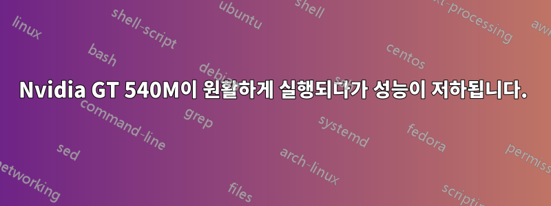 Nvidia GT 540M이 원활하게 실행되다가 성능이 저하됩니다.