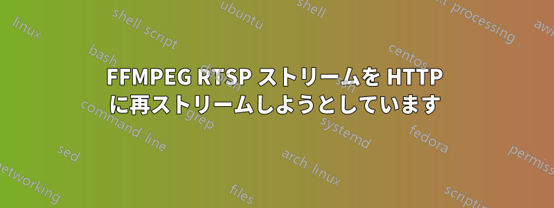 FFMPEG RTSP ストリームを HTTP に再ストリームしようとしています