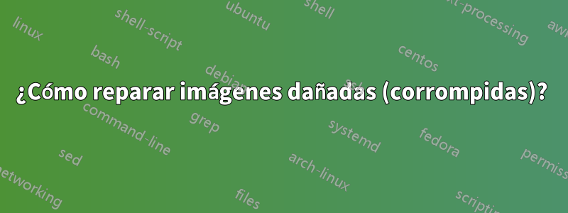 ¿Cómo reparar imágenes dañadas (corrompidas)?