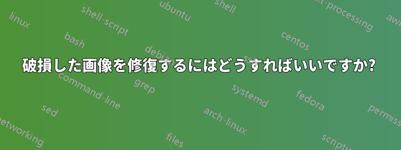 破損した画像を修復するにはどうすればいいですか?