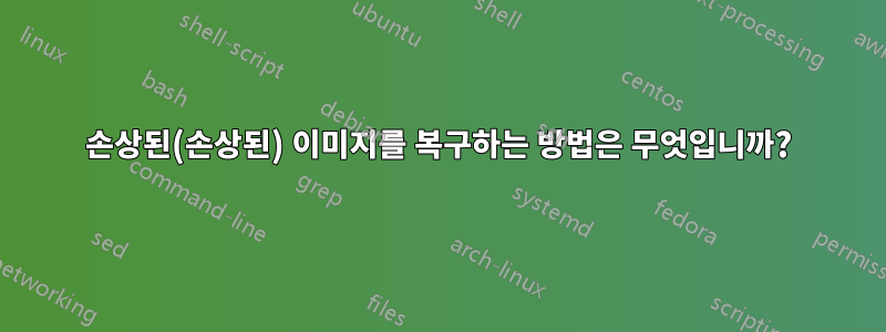 손상된(손상된) 이미지를 복구하는 방법은 무엇입니까?