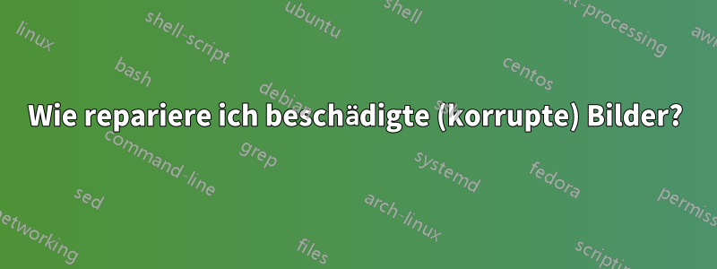 Wie repariere ich beschädigte (korrupte) Bilder?