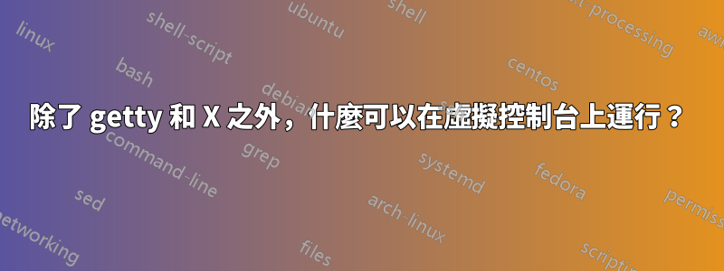 除了 getty 和 X 之外，什麼可以在虛擬控制台上運行？