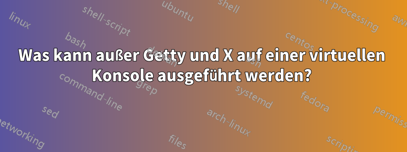 Was kann außer Getty und X auf einer virtuellen Konsole ausgeführt werden?