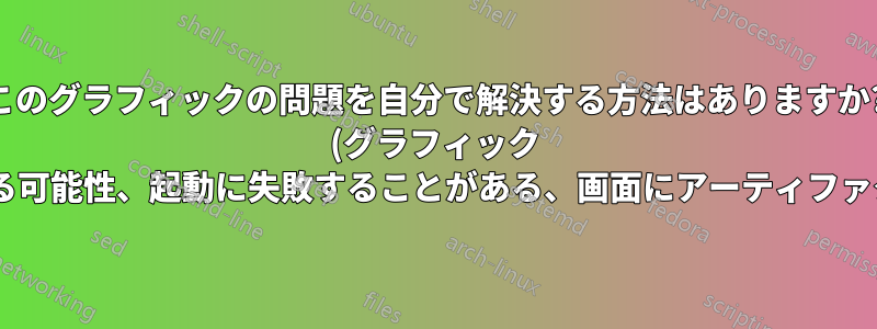 このグラフィックの問題を自分で解決する方法はありますか? (グラフィック カードに障害がある可能性、起動に失敗することがある、画面にアーティファクトが表示される)
