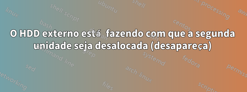 O HDD externo está fazendo com que a segunda unidade seja desalocada (desapareça)