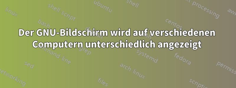 Der GNU-Bildschirm wird auf verschiedenen Computern unterschiedlich angezeigt
