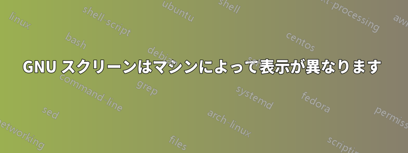 GNU スクリーンはマシンによって表示が異なります