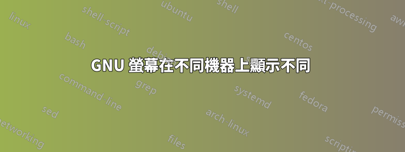 GNU 螢幕在不同機器上顯示不同