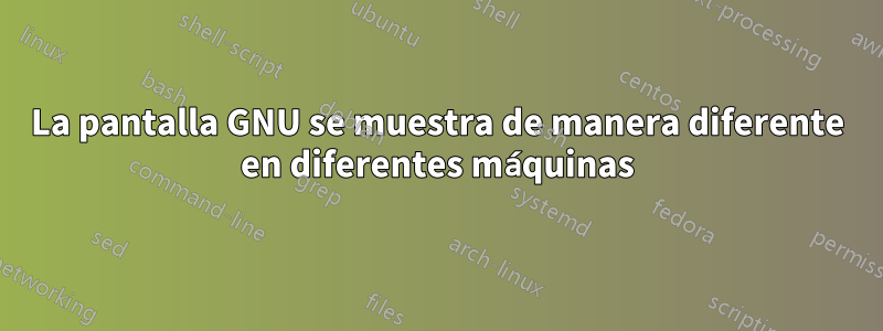 La pantalla GNU se muestra de manera diferente en diferentes máquinas