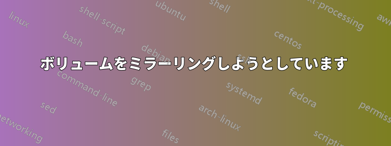 ボリュームをミラーリングしようとしています