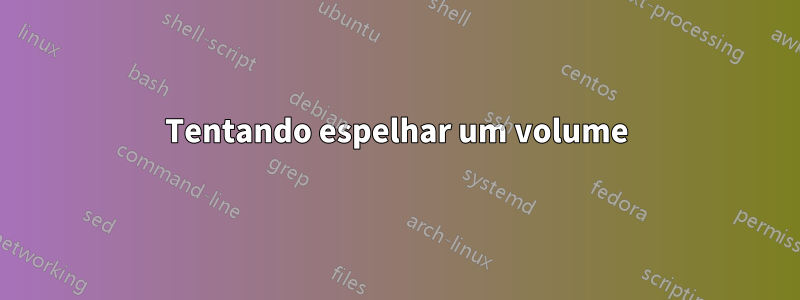 Tentando espelhar um volume