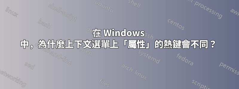 在 Windows 中，為什麼上下文選單上「屬性」的熱鍵會不同？