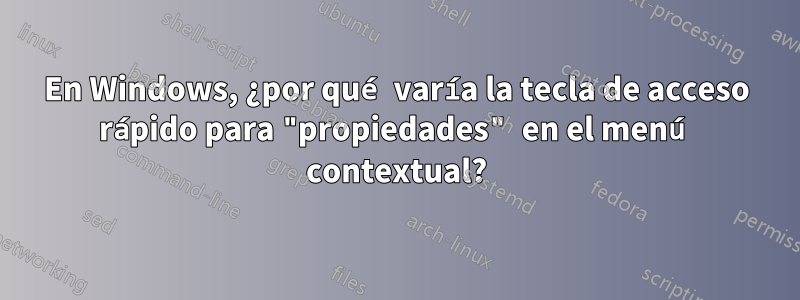 En Windows, ¿por qué varía la tecla de acceso rápido para "propiedades" en el menú contextual?