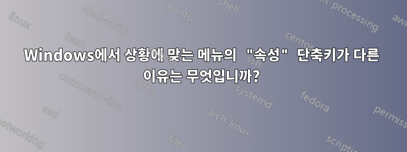 Windows에서 상황에 맞는 메뉴의 "속성" 단축키가 다른 이유는 무엇입니까?