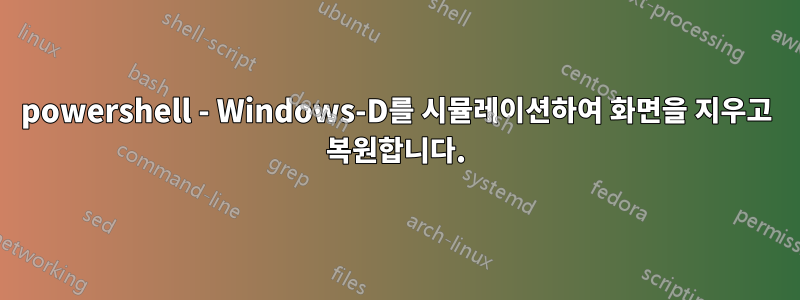powershell - Windows-D를 시뮬레이션하여 화면을 지우고 복원합니다.