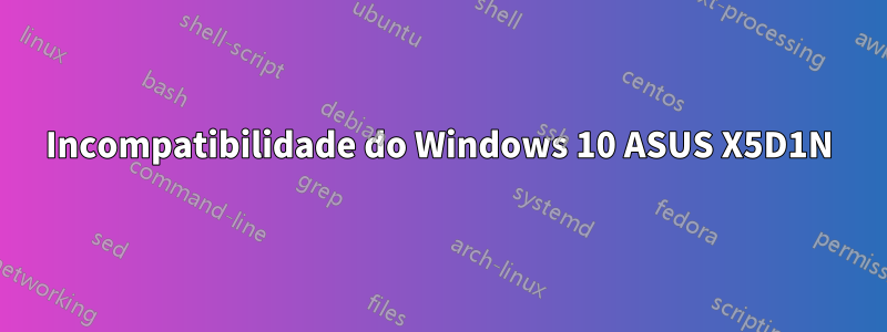 Incompatibilidade do Windows 10 ASUS X5D1N