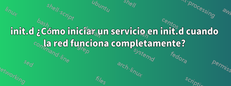 init.d ¿Cómo iniciar un servicio en init.d cuando la red funciona completamente?