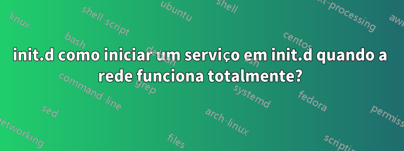 init.d como iniciar um serviço em init.d quando a rede funciona totalmente?