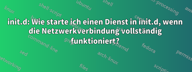 init.d: ​​Wie starte ich einen Dienst in init.d, wenn die Netzwerkverbindung vollständig funktioniert?