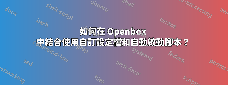 如何在 Openbox 中結合使用自訂設定檔和自動啟動腳本？
