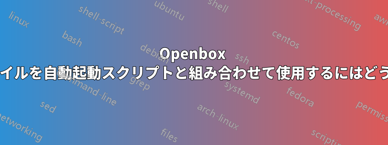 Openbox でカスタム構成ファイルを自動起動スクリプトと組み合わせて使用​​するにはどうすればよいですか?
