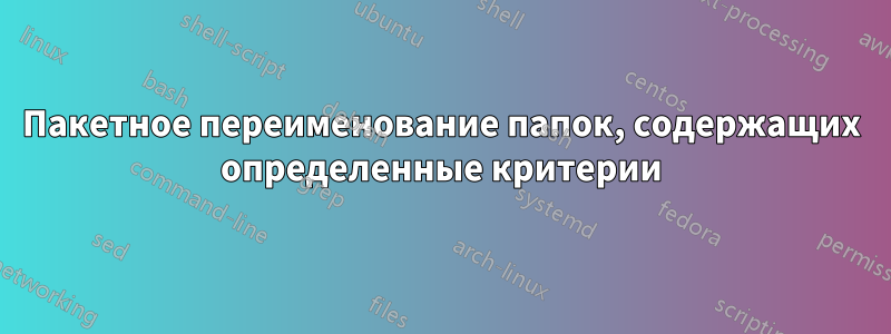 Пакетное переименование папок, содержащих определенные критерии