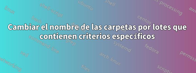 Cambiar el nombre de las carpetas por lotes que contienen criterios específicos