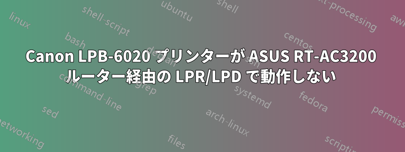 Canon LPB-6020 プリンターが ASUS RT-AC3200 ルーター経由の LPR/LPD で動作しない