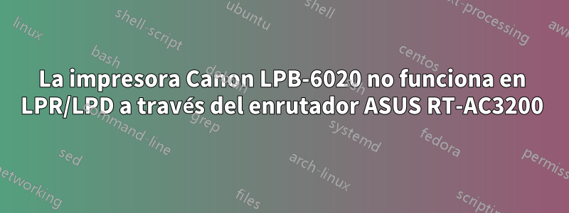 La impresora Canon LPB-6020 no funciona en LPR/LPD a través del enrutador ASUS RT-AC3200