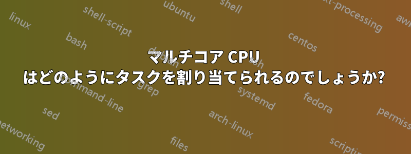 マルチコア CPU はどのようにタスクを割り当てられるのでしょうか?