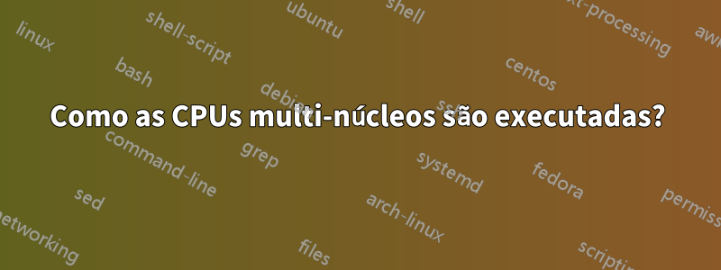 Como as CPUs multi-núcleos são executadas?
