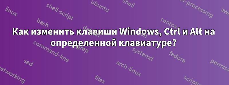 Как изменить клавиши Windows, Ctrl и Alt на определенной клавиатуре?