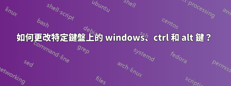 如何更改特定鍵盤上的 windows、ctrl 和 alt 鍵？