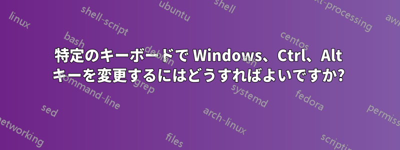 特定のキーボードで Windows、Ctrl、Alt キーを変更するにはどうすればよいですか?