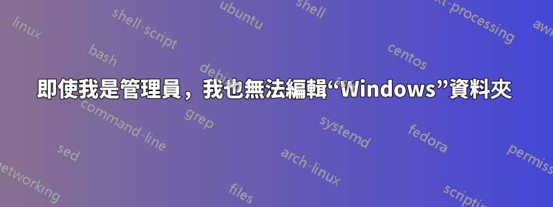 即使我是管理員，我也無法編輯“Windows”資料夾