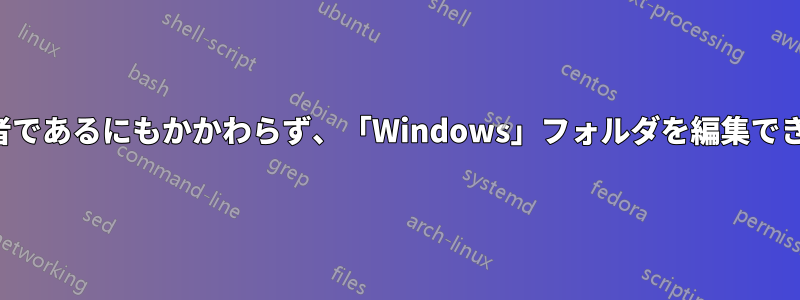 管理者であるにもかかわらず、「Windows」フォルダを編集できない